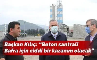 Başkan Kılıç: “Beton santrali Bafra için ciddi bir kazanım olacak”
