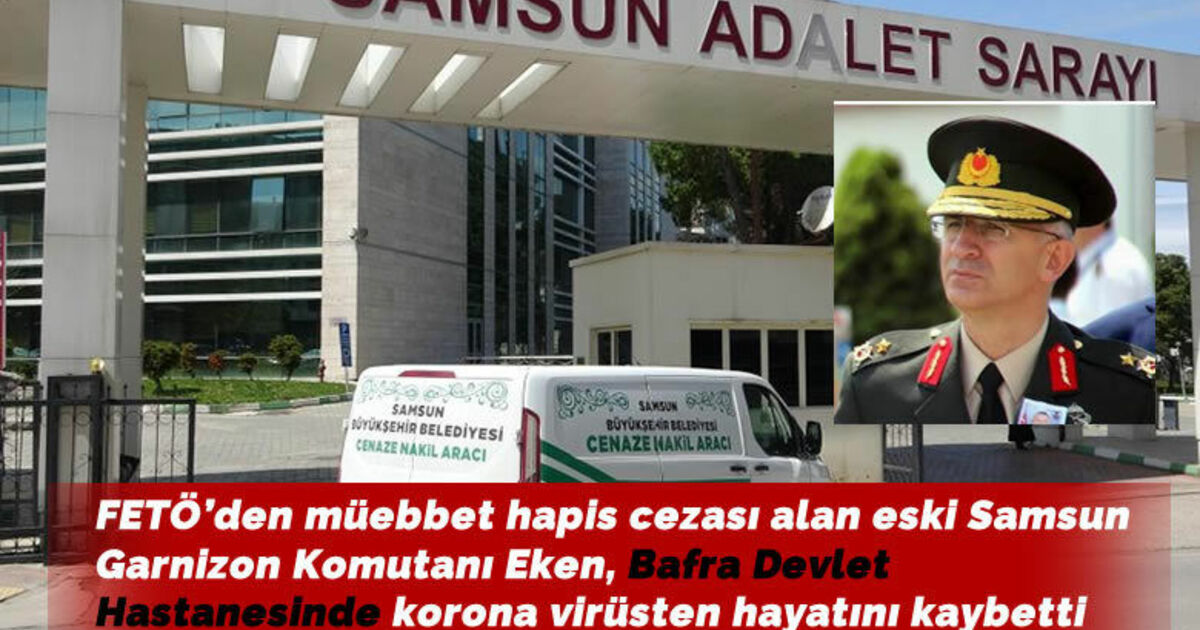 FETÖ’den müebbet hapis cezası alan eski Samsun Garnizon Komutanı Eken, korona virüsten hayatını kaybetti