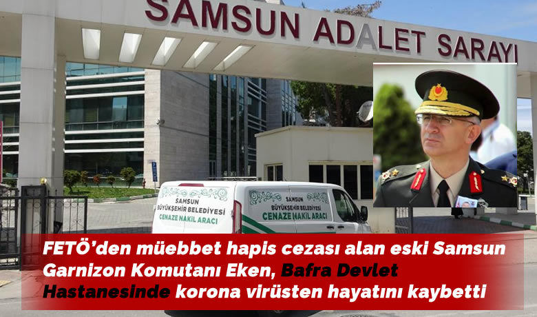 FETÖ’den müebbet hapis cezası alan eski SamsunGarnizon Komutanı Eken, korona virüsten hayatını kaybetti - Samsun’da, Fetullahçı Terör Örgütü/Paralel Devlet Yapılanması (FETÖ/PDY) soruşturması kapsamında müebbet hapis cezasına çarptırılan ve cezaevinde bulunan eski Samsun Garnizon Komutanı Tuğgeneral Mehmet Şükrü Eken, korona virüsten tedavi altına alındığı hastanede hayatını kaybetti.
