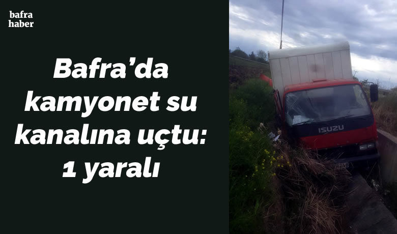 Bafra'da kamyonet su kanalına uçtu: 1 yaralı