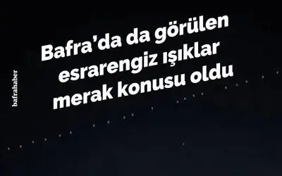 Bafra'da da Görülen Esrarengiz Işıklar Merak Konusu Oldu