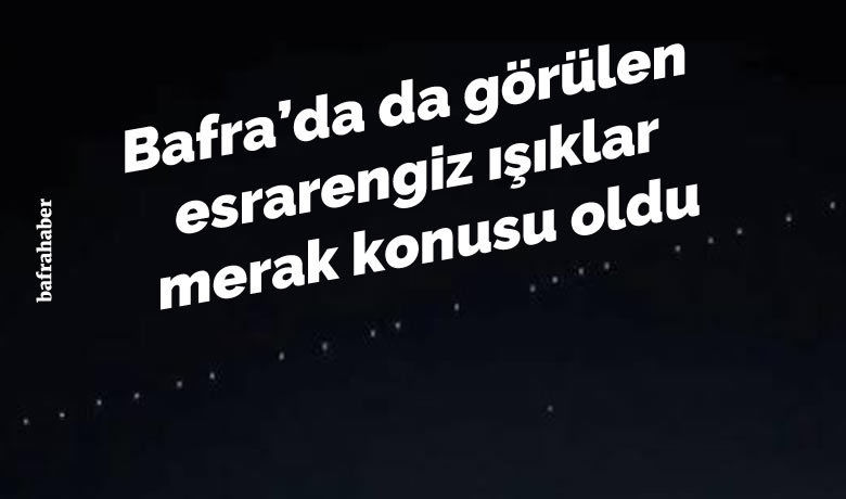 Bafra'da da Görülen Esrarengiz Işıklar Merak Konusu Oldu