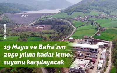19 Mayıs ve Bafra’nın 2050 yılına kadar içme suyunu karşılayacak