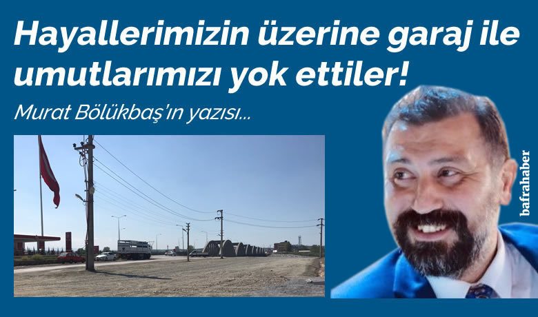 Hayallerimizin uzerine garaj ile umutlarimizi yok ettiler