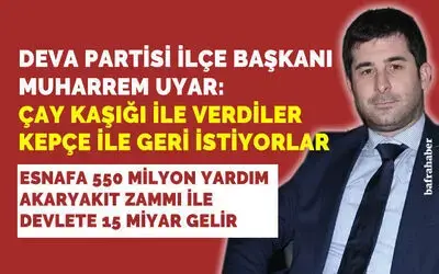 Deva Partisi İlçe Başkanı Muharrem Uyar: Çay Kaşığı İle Verdiler, Kepçeyle İstiyorlar