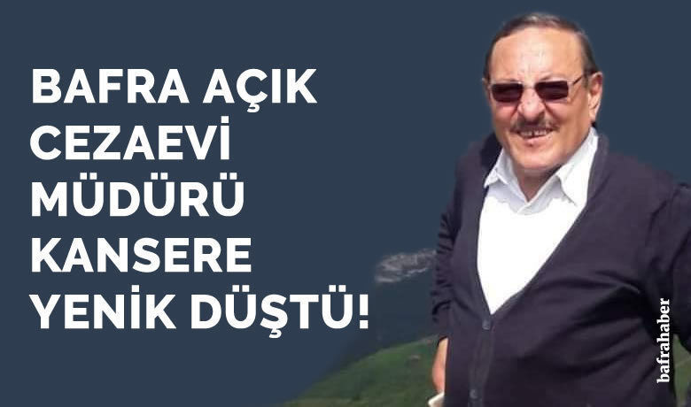 Bafra Açık Cezaevi Müdürü Kansere Yenik Düştü!