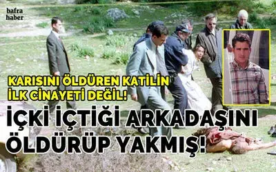 İlk cinayeti değilmiş: İçki içtiği arkadaşını öldürüp yakmış!
