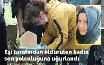 Eşi tarafından öldürülen kadın son yolculuğuna uğurlandı