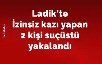 İzinsiz kazı yapan 2 kişi suçüstü yakalandı