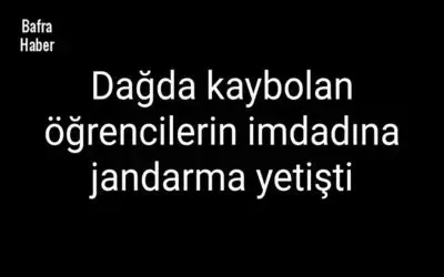 Dağda kaybolan öğrencilerin imdadına jandarma yetişti