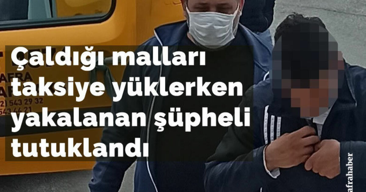 Çaldığı malları taksiye yüklerken yakalanan şüpheli tutuklandı