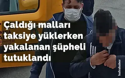 Çaldığı malları taksiye yüklerken yakalanan şüpheli tutuklandı