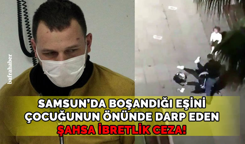 Samsun'da boşandığı eşini darpeden şahsa ibretlik ceza!