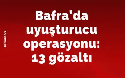 Bafra'da uyuşturucu operasyonu: 13 gözaltı