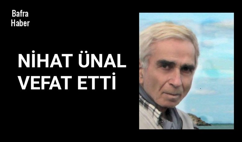 Nihat Ünal Vefat Etti -  Bafra eşrafından Azmettin Ünal'ın oğlu Nihat Ünal vefat etti. 