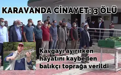 Kavgayı ayırırken hayatını kaybeden balıkçı toprağa verildi
