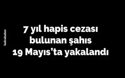 19 Mayıs’ta 7 yıl 3 ay 15 gün hapis cezası bulunan şahıs yakalandı