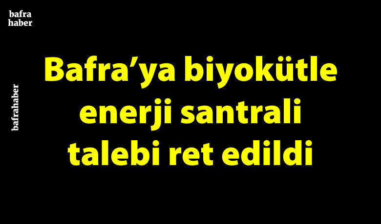 Bafra’ya Biyokütle Enerji Santrali Talebi Ret Edildi 