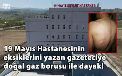 19 Mayıs Hastanesinin Eksiklerini Yazan Gazeteciye Doğal Gaz Borusu İle Dayak!