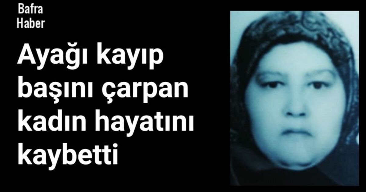 Ayağı kayıp başını çarpan kadın hayatını kaybetti