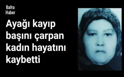Ayağı kayıp başını çarpan kadın hayatını kaybetti