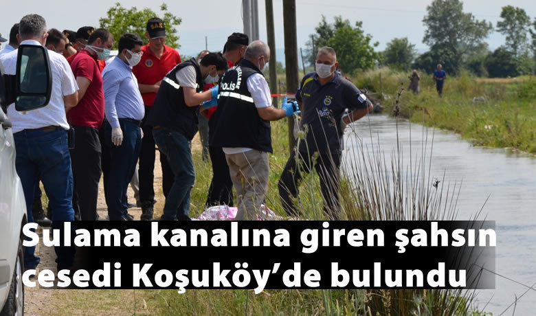 Sulama kanalına girenşahsın cesedi Koşuköy’de bulundu