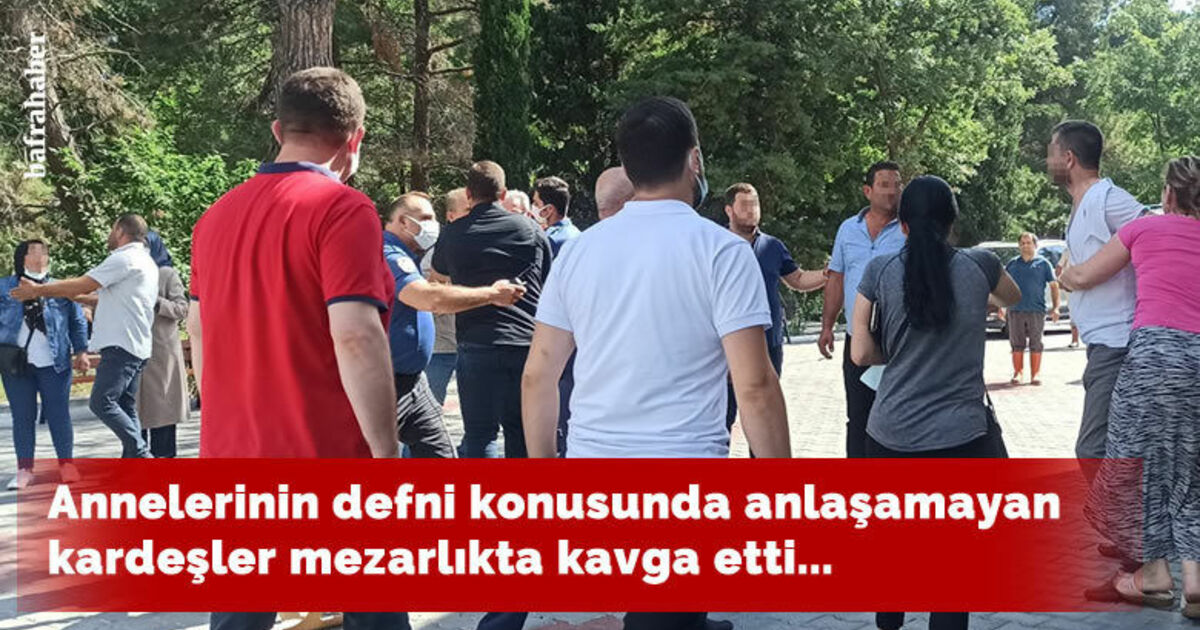 Annelerinin defni konusunda anlaşamayan kardeşler mezarlıkta kavga etti