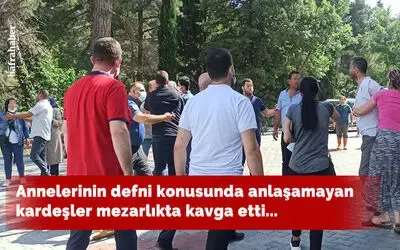Annelerinin defni konusunda anlaşamayan kardeşler mezarlıkta kavga etti