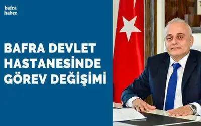 Bafra Devlet Hastanesi Başhekimi Görevden Alındı