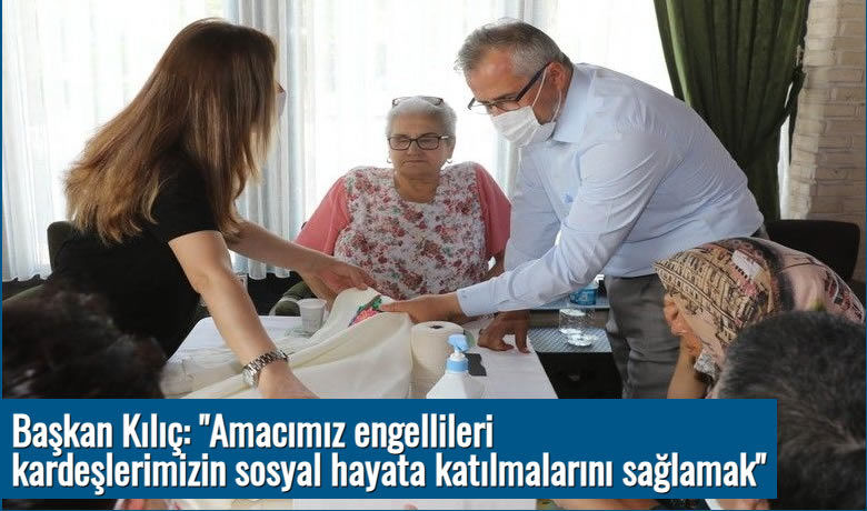 Başkan Kılıç: "Amacımız engellilerikardeşlerimizin sosyal hayata katılmalarını sağlamak"