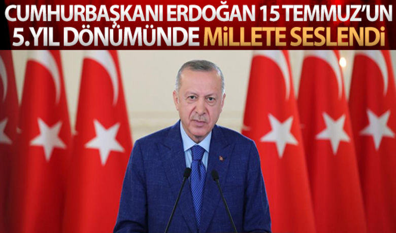 Cumhurbaşkanı Erdoğan 15 Temmuz'un5. yıldönümü dolayısıyla millete seslendi - Cumhurbaşkanı Erdoğan 15 Temmuz Demokrasi ve Milli Birlik Anma günü vesilesiyle millete sesleniş konuşması yaptı