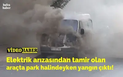 Elektrik arızasından tamir olan araçta yangın çıktı!