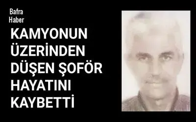 Bafra'da Kamyonun üzerinden düşen şoför hayatını kaybetti