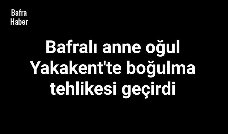Bafralı Anne OğulYakakent'te Boğulma Tehlikesi Geçirdi  - Samsun'un Yakakent ilçesinde denize giren aileden anne ve oğlu boğulma tehlikesi geçirdi. 