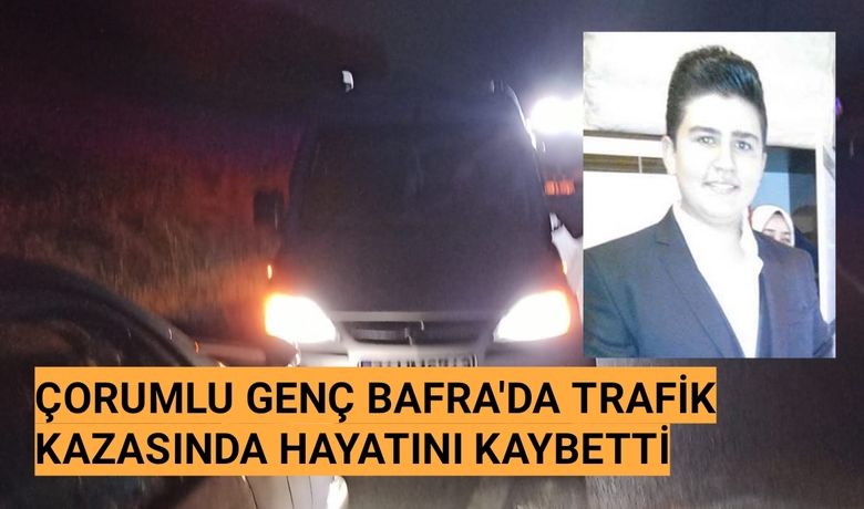 Çorumlu Genç Bafra'da Trafik Kazasında Hayatını Kaybetti