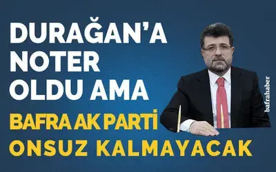 Durağan’a Noter Oldu Ama Bafra Ak Parti Onsuz Kalmayacak 