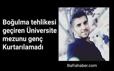 Boğulma tehlikesi geçiren Üniversite mezunu Talip Koç Kurtarılamadı
