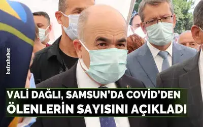 Vali Dağlı, Samsun’da Covid’den Ölenlerin sayısını açıkladı