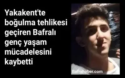 Yakakent'te boğulma tehlikesi geçiren Bafralı genç yaşam mücadelesini kaybetti 