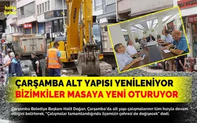 Çarşamba’nın alt yapısı yenileniyor, bizimkiler masaya yeni oturuyor!