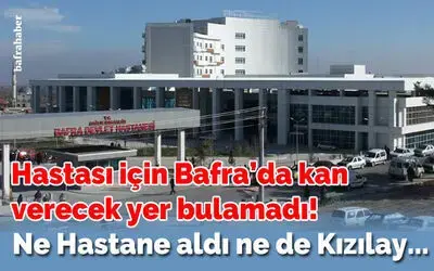 Hastası İçin Bafra’da Kan Verecek Yer Bulamadı!