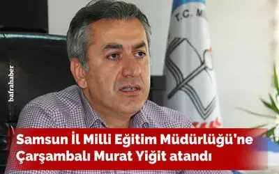 Samsun İl Milli Eğitim Müdürlüğü’ne Çarşambalı Murat Yiğit atandı