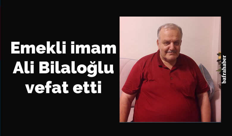 Ali Bilaloğlu Vefat Etti - Emekli imam Ali Bilaloğlu vefat etti. 