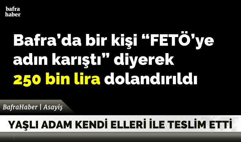 Bafra’da bir kişi "FETÖ’ye adınkarıştı" diyerek 250 bin lira dolandırıldı