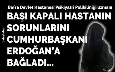 Psikiyatri Doktoru Başı Kapalı Hastanın sorununu Erdoğan’a Bağladı