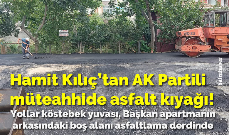 Hamit Kılıç’tan Ak Partili Müteahhide Asfalt Kıyağı!