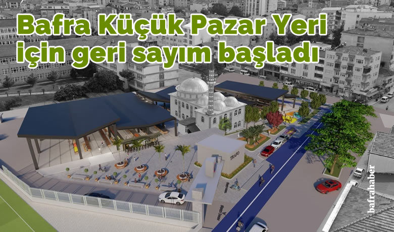 Bafra Küçük Pazar Yeri için geri sayım başladı