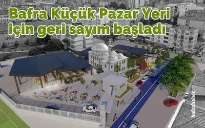 Bafra Küçük Pazar Yeri için geri sayım başladı