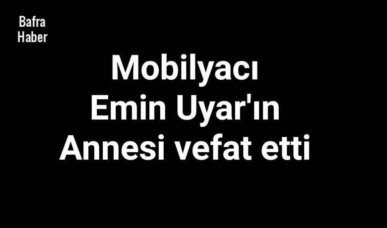 Emine Uyar Vefat Etti  - Bafra eşrafından merhum Mahir Uyar'ın eşi mobilyacı Emin Uyar'ın annesi Emine Uyar vefat etti. 