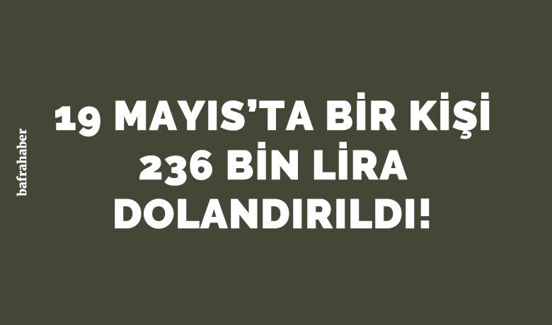 19 Mayıs'ta bir kişi 236 bin lira dolandırıldı